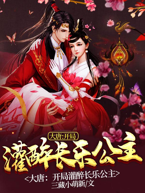 小说《大唐：开局灌醉长乐公主》在线全文阅读
