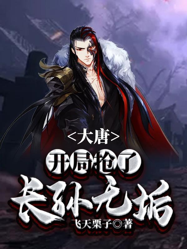 大唐：开局抢了长孙无垢（李烨长孙无垢李世民李秀宁）在线免费阅读