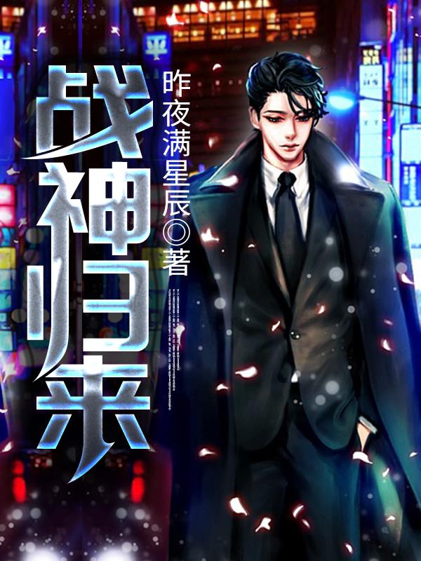 战神归来昨夜满星辰，战神归来小说免费阅读