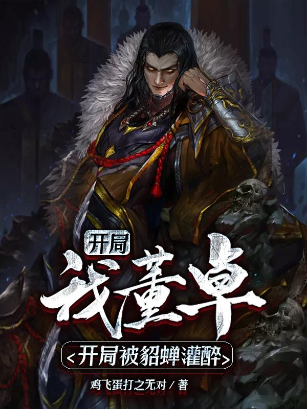 董卓貂蝉吕布李儒小说《三国：我，董卓，开局被貂蝉灌醉》在线阅读-瑞奇文学