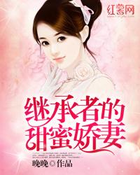 《继承者的甜蜜娇妻》全集免费在线阅读（东方阎情人）-经典文学
