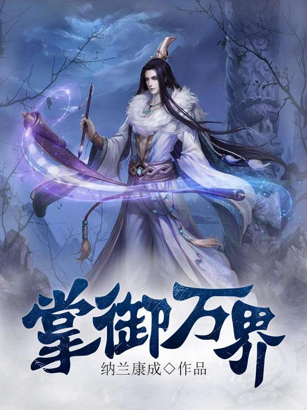 《掌御万界》全集免费在线阅读（火云宗陆千帆罗森祁继）