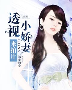 透视小娇妻，BOSS来拍片简简长德安宁，透视小娇妻，BOSS来拍片小说免费阅读