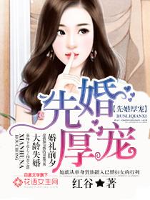小说《先婚厚宠》全文阅读-优文网