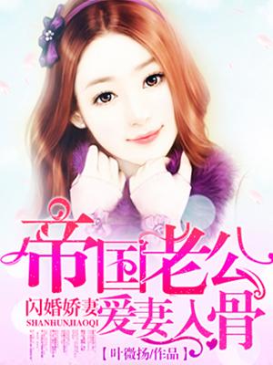小说《帝国老公爱妻入骨》全文免费阅读-优文网