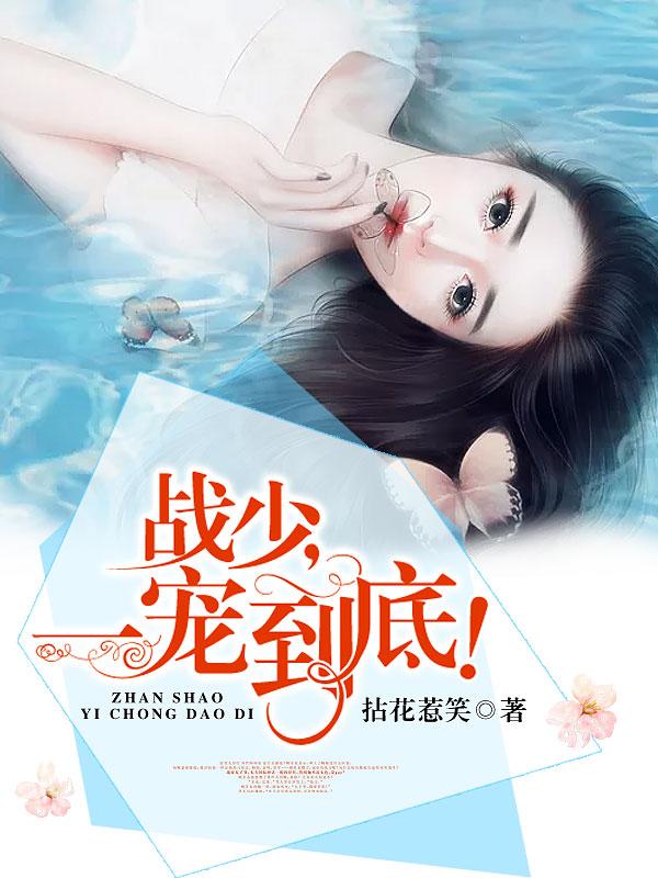 战少，一宠到底！小说，战少，一宠到底！全文在线阅读