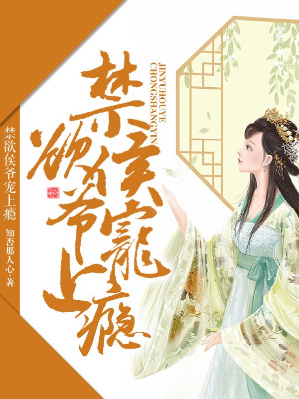 小说《禁欲侯爷宠上瘾》全文免费阅读-优文网