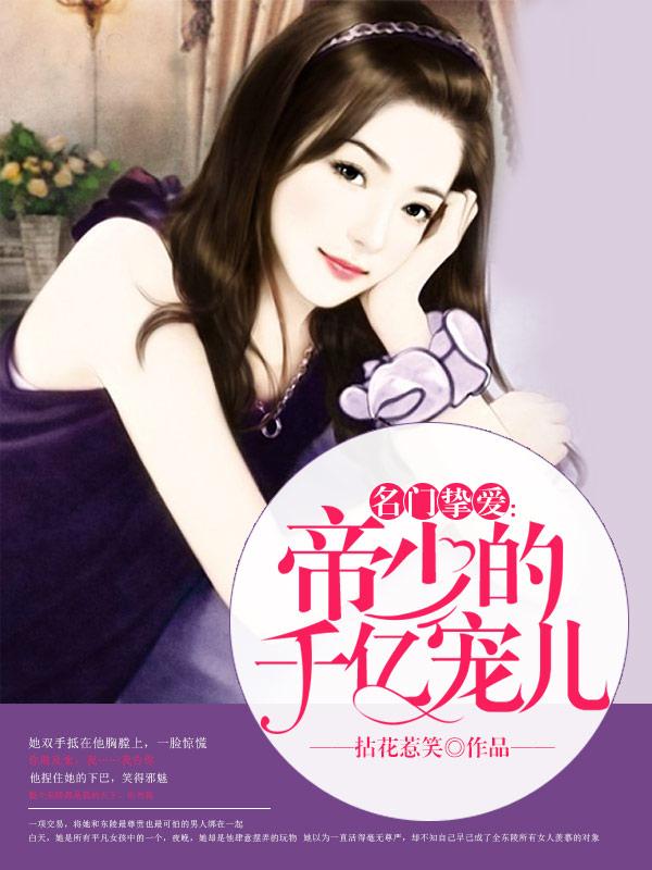 完整版《名门挚爱：帝少的千亿宠儿》在线免费阅读-优文网