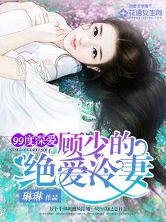 已完结小说《99度深爱：顾少的绝爱冷妻》最新章节