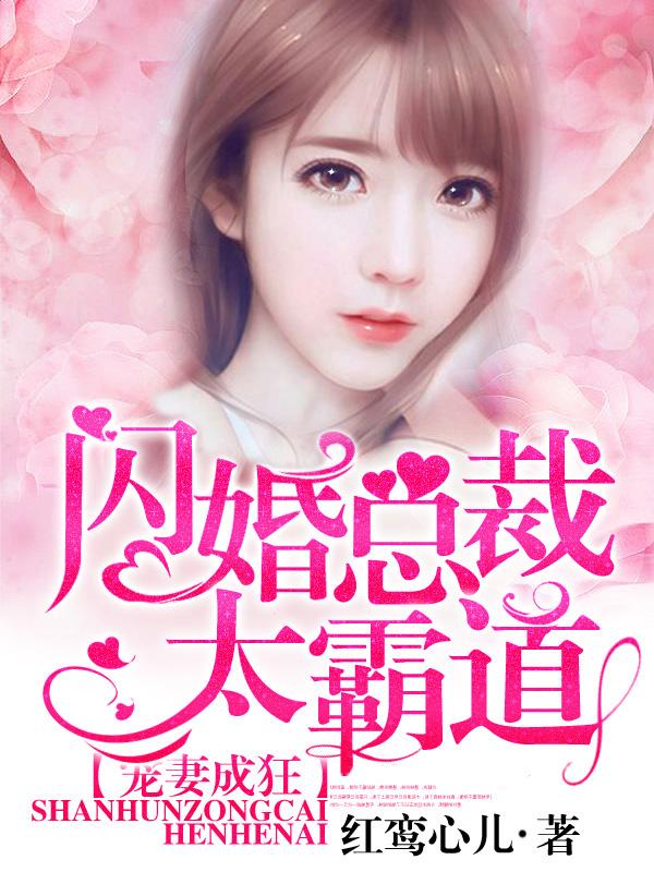 宠妻成狂：闪婚总裁太霸道小说，宠妻成狂：闪婚总裁太霸道免费阅读