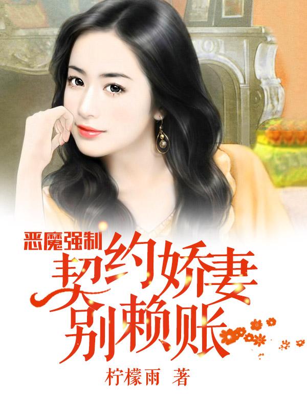 已完结小说《恶魔强制：契约娇妻别赖账》全章节在线阅读