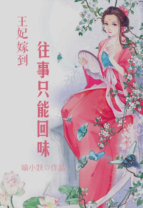王妃嫁到：往事只能回味小说，王妃嫁到：往事只能回味全文在线阅读