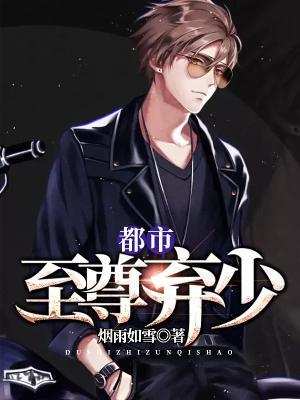 都市至尊弃少免费阅读，都市至尊弃少全文在线阅读