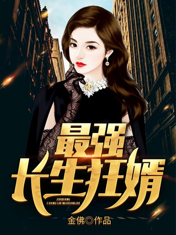 最强长生狂婿最新章节，最强长生狂婿免费阅读