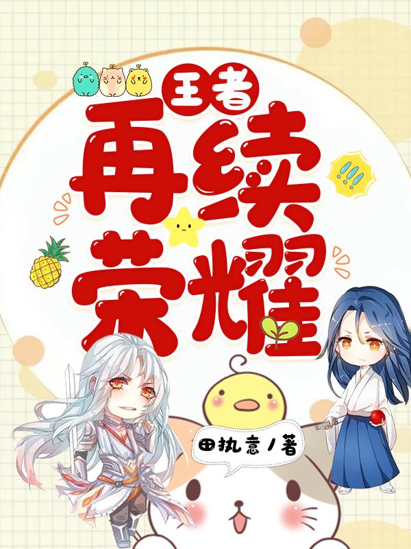 王者：再续荣耀免费阅读，王者：再续荣耀江挽清后羿兰陵王陆野