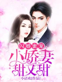 完整版《闪婚蜜宠：小娇妻，甜又甜》在线免费阅读