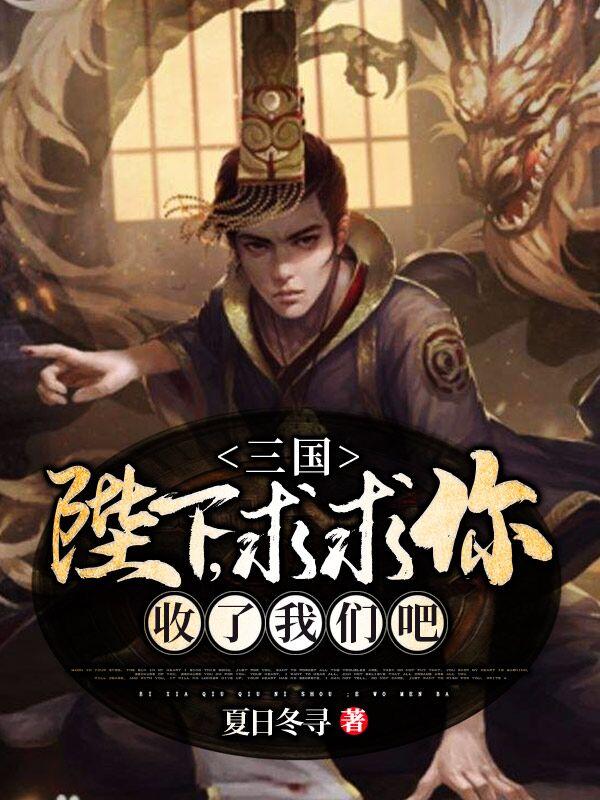 完整版《三国：陛下，求求你收了我们吧》txt下载