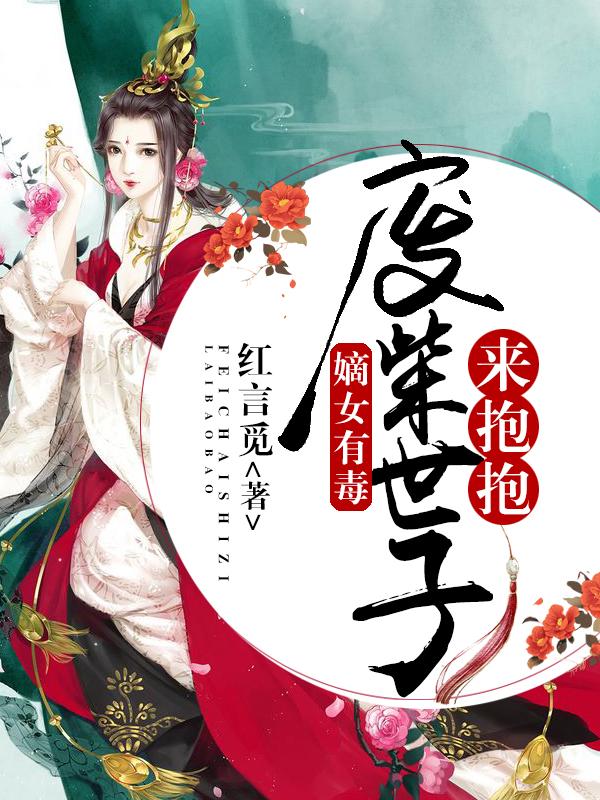 嫡女有毒：废柴世子来抱抱主角世子楚云小说完整版全文在线阅读-优文网