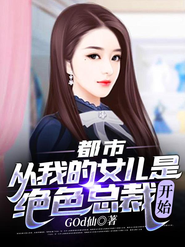 已完结小说《都市：从我的女儿是绝色总裁开始》在线全文阅读