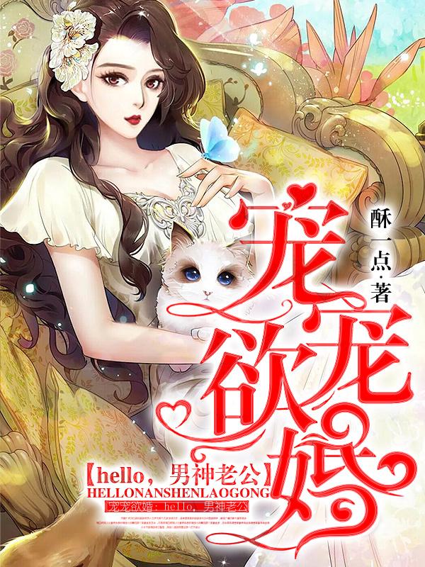 宠宠欲婚：hello，男神老公小说，宠宠欲婚：hello，男神老公全文在线阅读