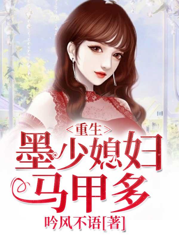 重生：墨少媳妇马甲多小说，重生：墨少媳妇马甲多墨旭白言心阿旭墨凝儿