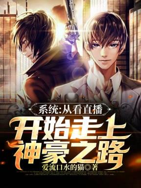 系统：从看直播开始走上神豪之路爱流口水的猫，系统：从看直播开始走上神豪之路小说免费阅读