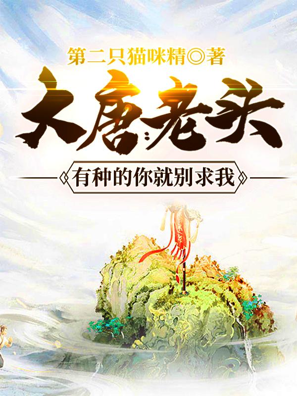 小说《大唐：老头，有种的你就别求我》全文免费阅读-瑞奇文学