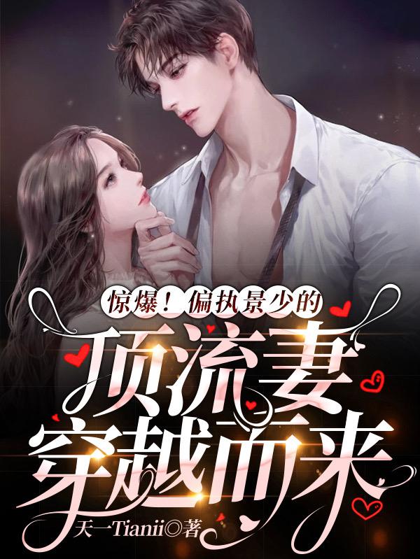 惊爆！偏执景少的顶流妻穿越而来最新章节，惊爆！偏执景少的顶流妻穿越而来免费阅读