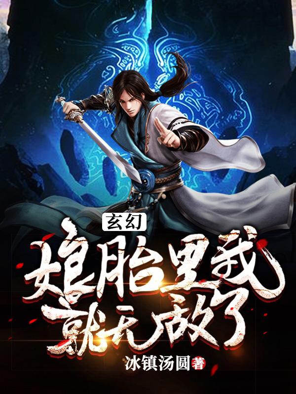 玄幻，娘胎里我就无敌了小说免费资源，玄幻，娘胎里我就无敌了在线阅读-优文网