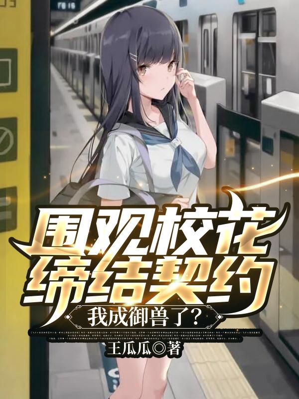 围观校花缔结契约，我成御兽了？免费阅读，围观校花缔结契约，我成御兽了？方猛天龙江辰苏颜冰-经典文学