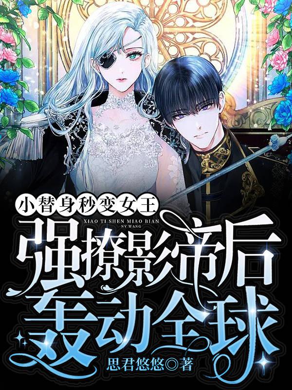 小替身秒变女王，强撩影帝后轰动全球