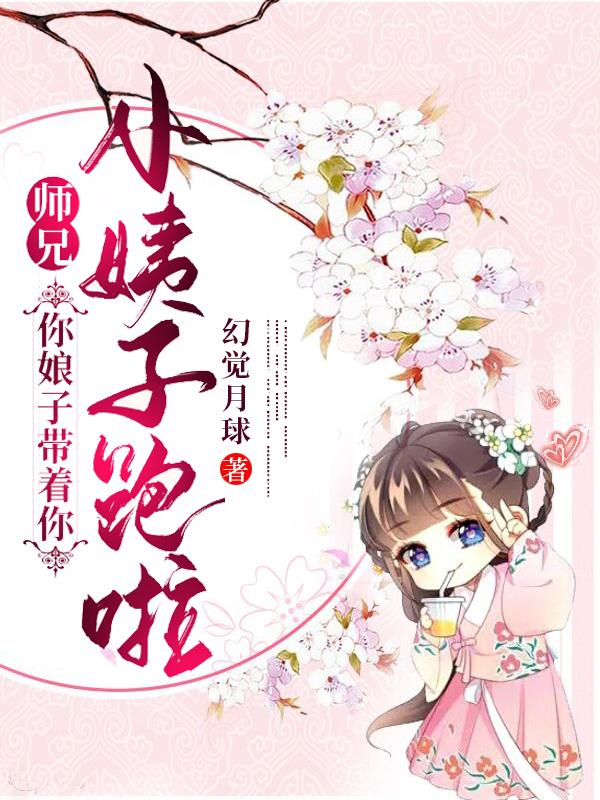 师兄！你娘子带着你小姨子跑啦！江皓月掌门，师兄！你娘子带着你小姨子跑啦！最新章节