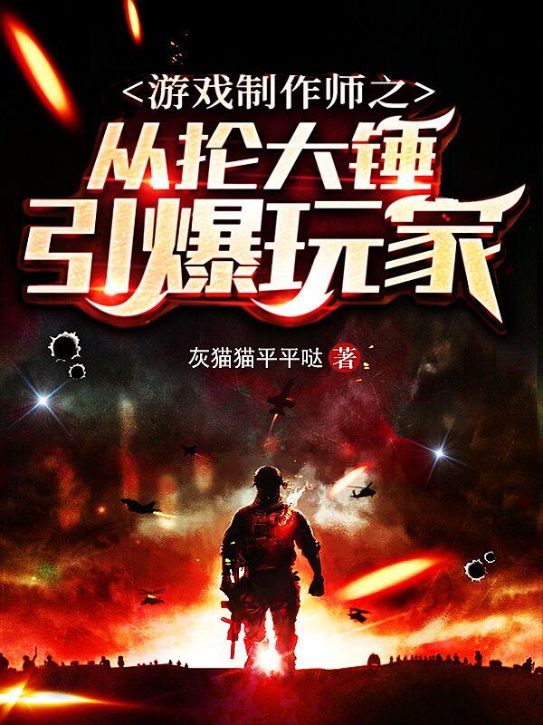 游戏制作师之从抡大锤引爆玩家小说阅读，游戏制作师之从抡大锤引爆玩家完整版