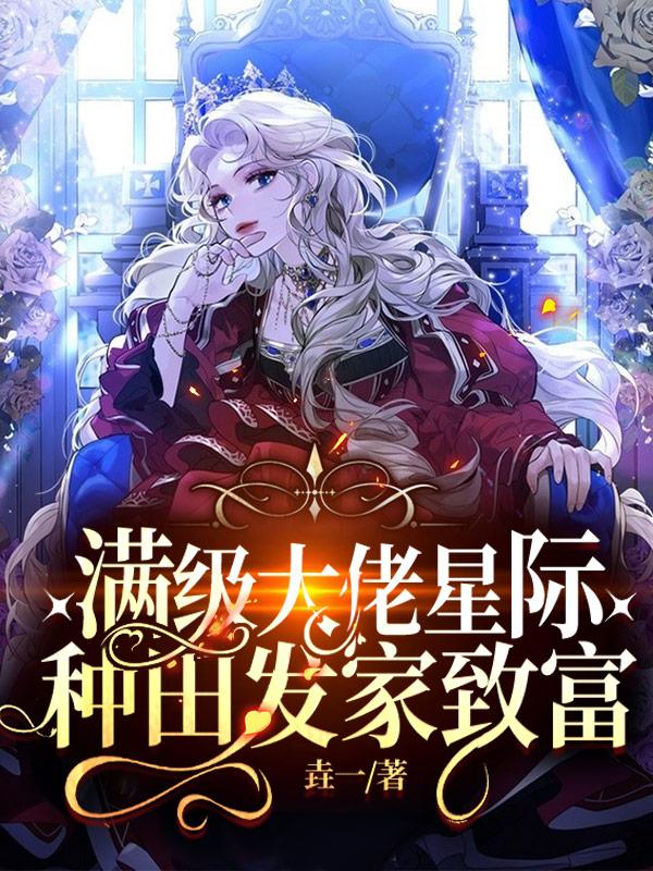 满级大佬星际种田发家致富最新章节，满级大佬星际种田发家致富免费阅读