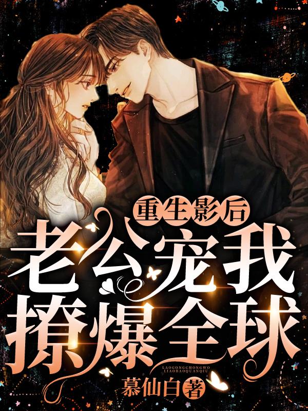 重生影后，老公宠我撩爆全球小说，重生影后，老公宠我撩爆全球在线阅读
