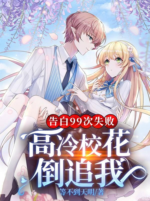 小说《告白99次失败，高冷校花倒追我》全文免费阅读