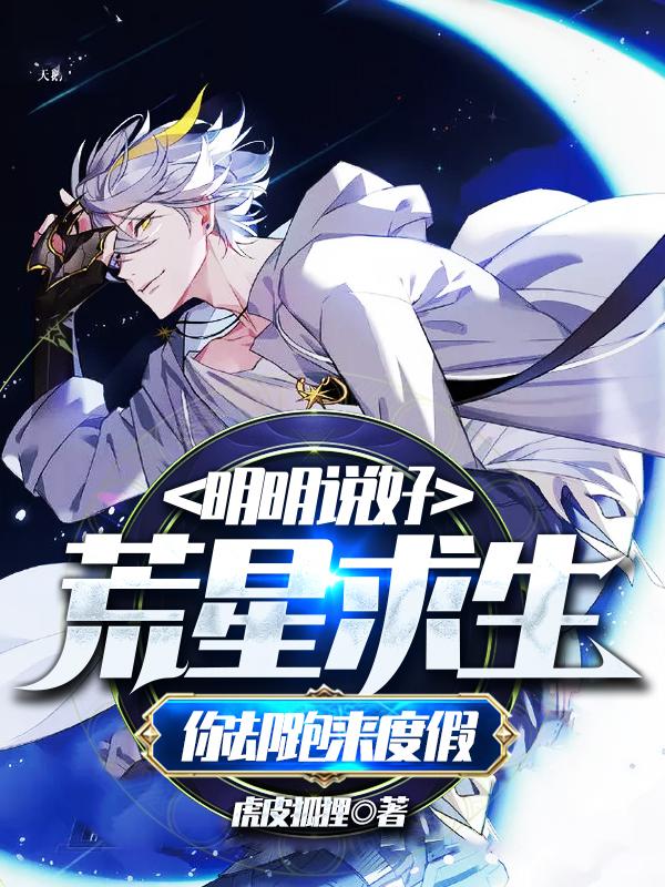 已完结小说《明明说好荒星求生，你却跑来度假》全文免费阅读