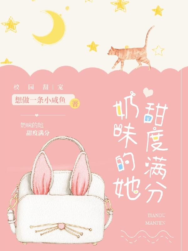 小说《奶味的她甜度满分》在线全文阅读