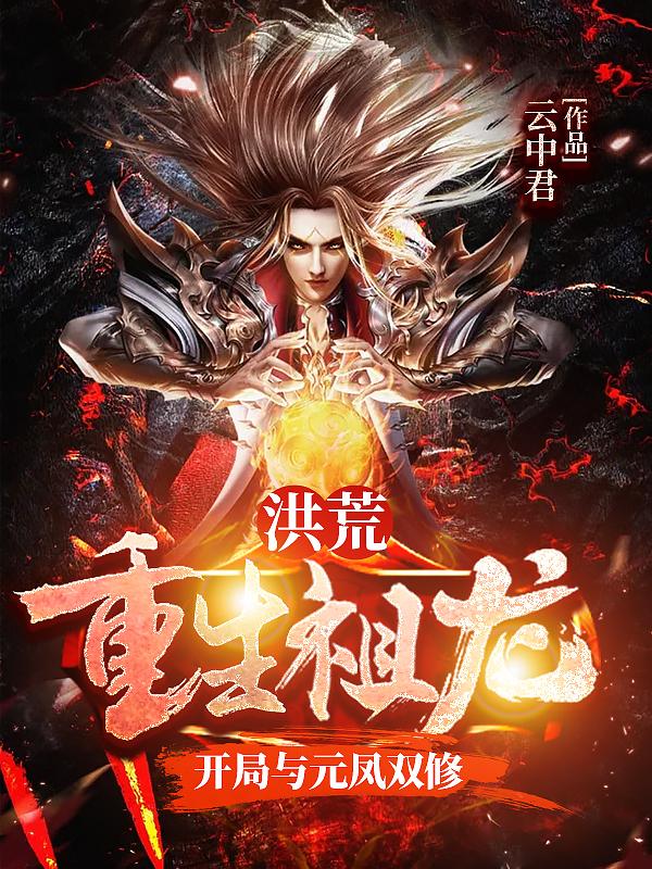 洪荒：重生祖龙，开局与元凤双修（云中君）在线免费阅读