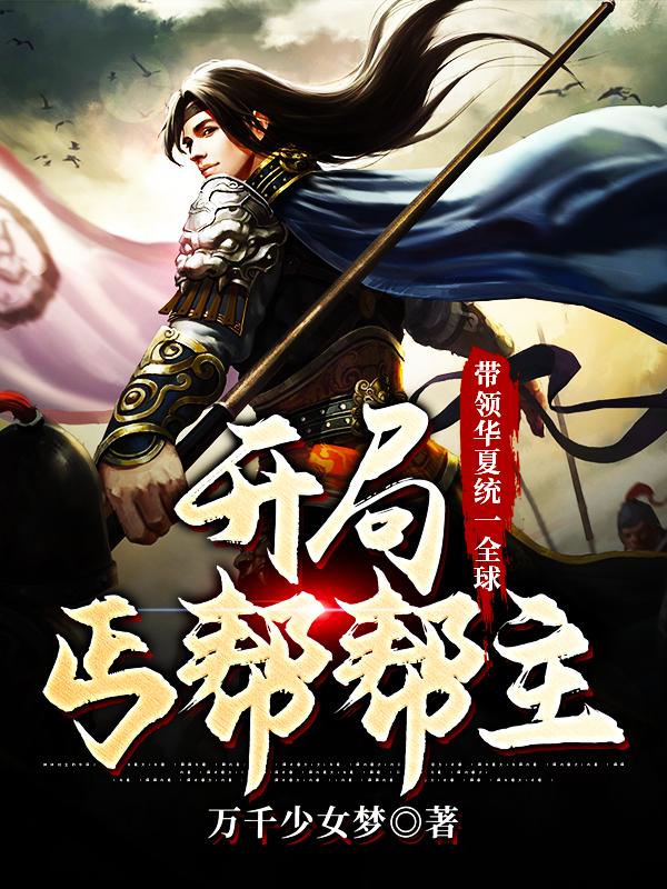 已完结小说《开局丐帮帮主，带领华夏统一全球》全文免费阅读