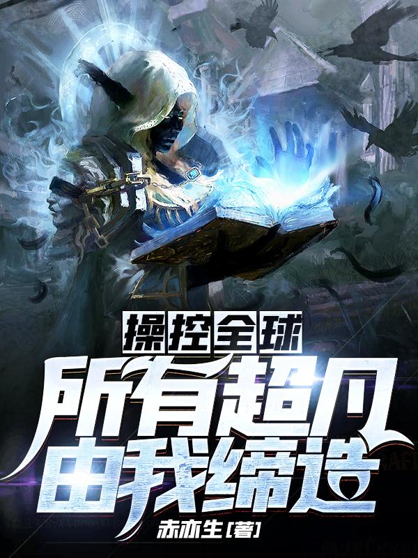 求操控全球：所有超凡由我缔造小说免费资源