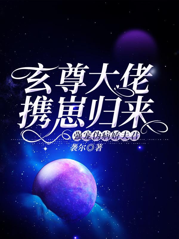 求玄尊大佬携崽归来强宠伪病娇夫君小说免费资源