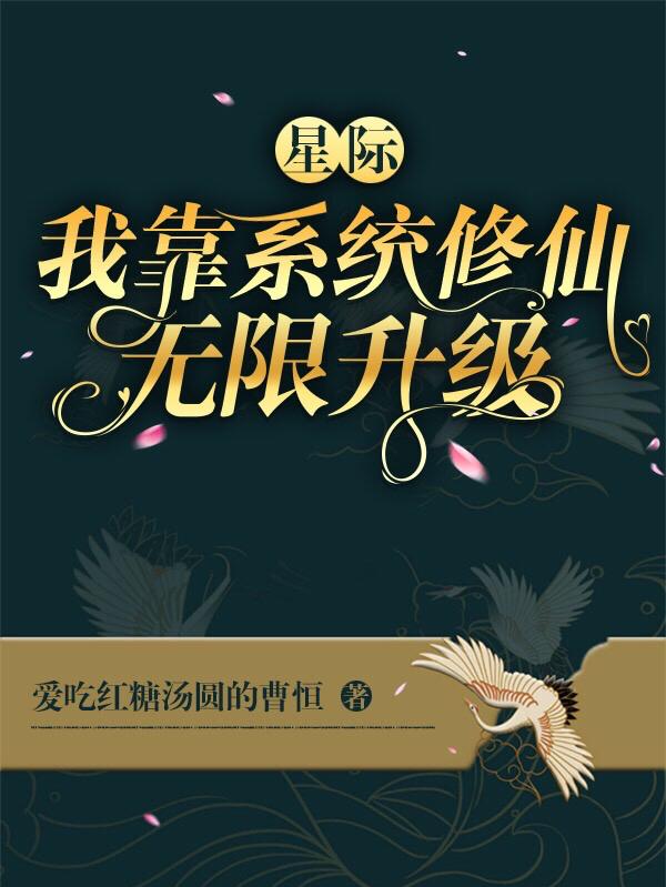 小说《星际：我靠系统修仙，无限升级》全文免费阅读