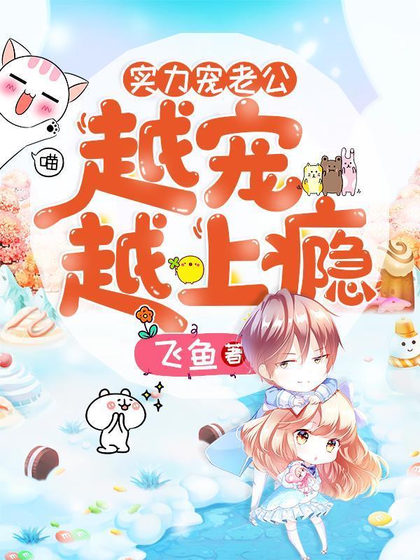 《实力宠老公：越宠越上瘾》小说全文在线试读，《实力宠老公：越宠越上瘾》最新章节目录-优文网