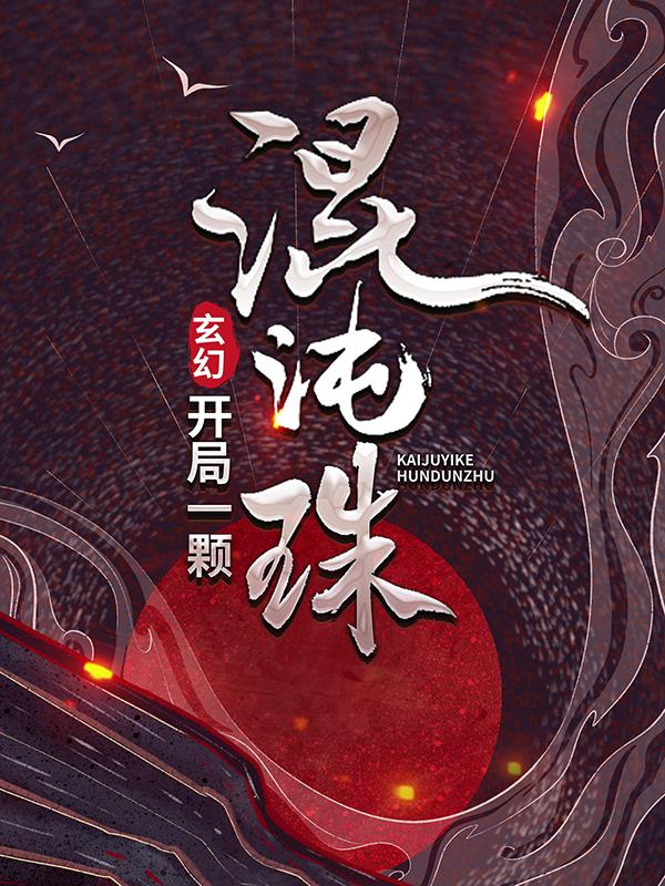 求《玄幻：开局一颗混沌珠》小说免费阅读资源