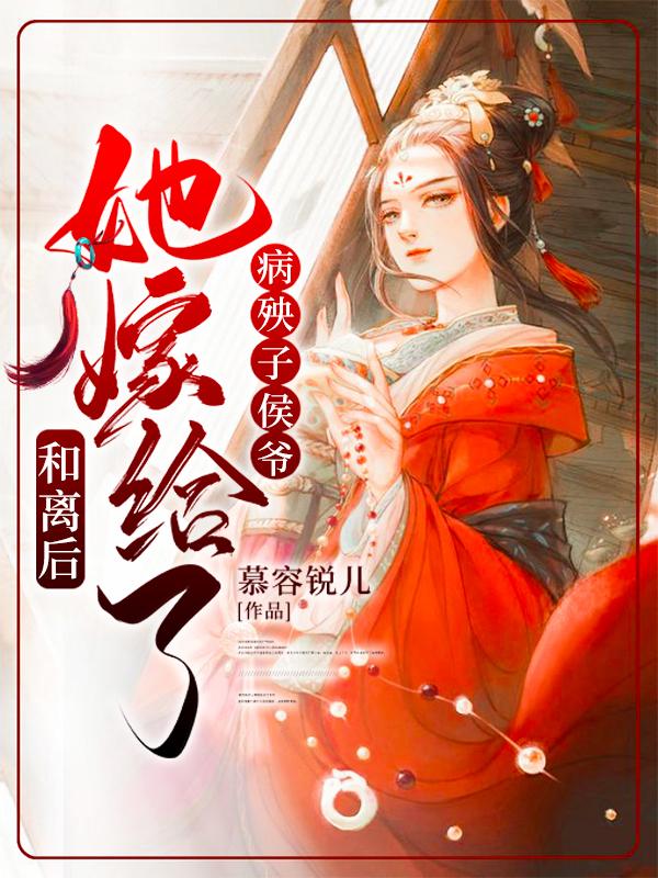 完整版《和离后，她嫁给了病殃子侯爷》全章节阅读