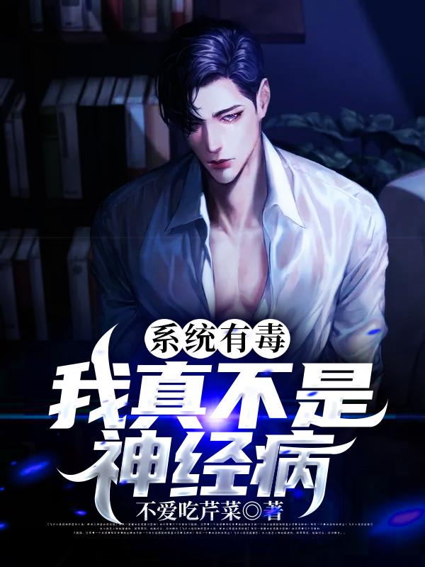 已完结小说《系统有毒：我真不是神经病》全章节在线阅读
