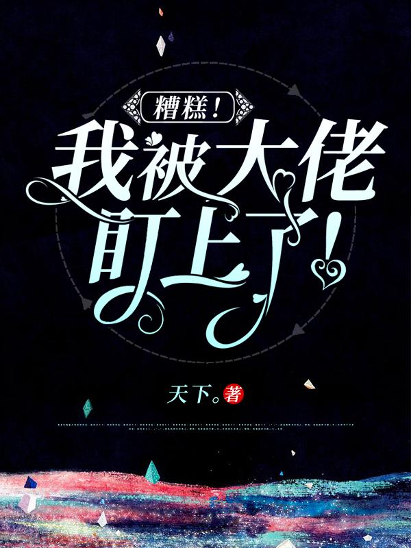 主人公叫万良张玨的小说糟糕！我被大佬盯上了！在线阅读全文