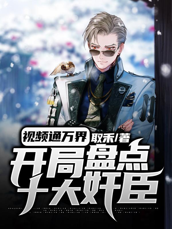 视频通万界，开局盘点十大奸臣（赵高李世民）在线免费阅读
