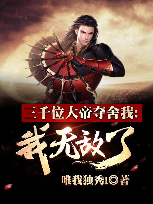 《三千位大帝夺舍我，我无敌了！》小说全文在线试读，《三千位大帝夺舍我，我无敌了！》最新章节目录
